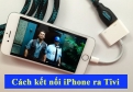 Chọn cáp chuyển iPhone sang Tivi, màn hình ngoài và cách sử dụng