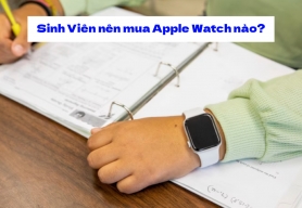 Apple Watch cho sinh viên: Nên mua dòng nào đáng tiền nhất?