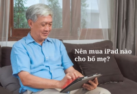 Mua iPad Cho Bố Mẹ Nên Chọn Loại Nào? Đừng Để Lãng Phí Tiền