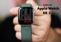 Apple Watch SE 3 review: Đời mới nhất liệu còn kém dòng Series?