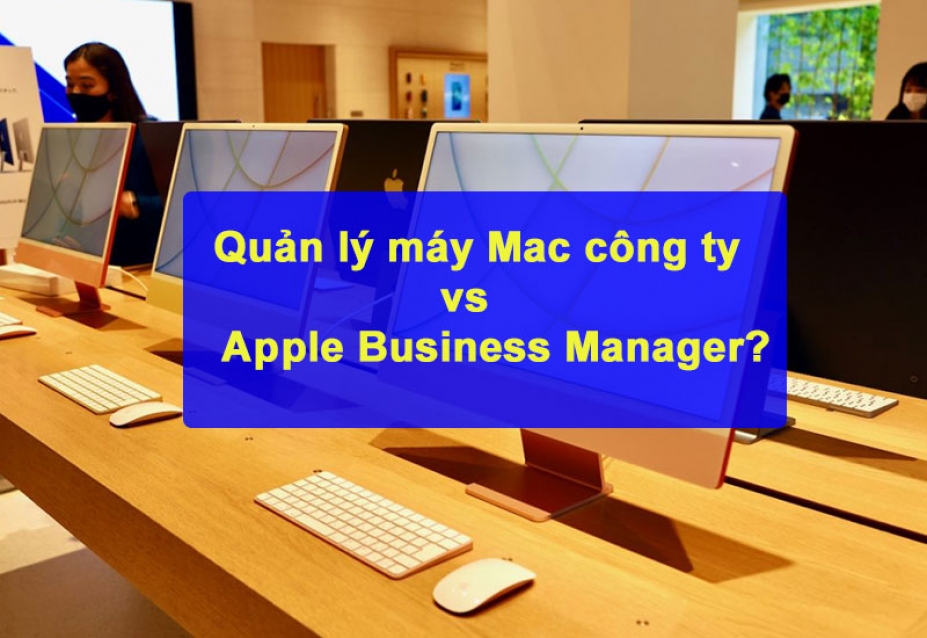 Apple Business Manager - Hỗ trợ quản lý máy Mac cho công ty tại Việt Nam