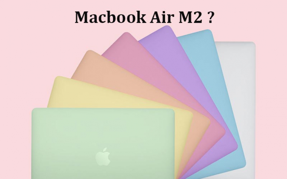 Tiết lộ về Macbook Air M2: Chip Apple M2, 7 tuỳ chọn màu sắc