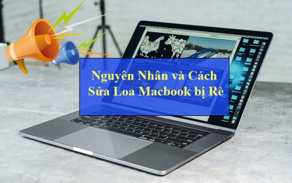 Nguyên nhân và cách khắc phục lỗi loa Macbook bị rè